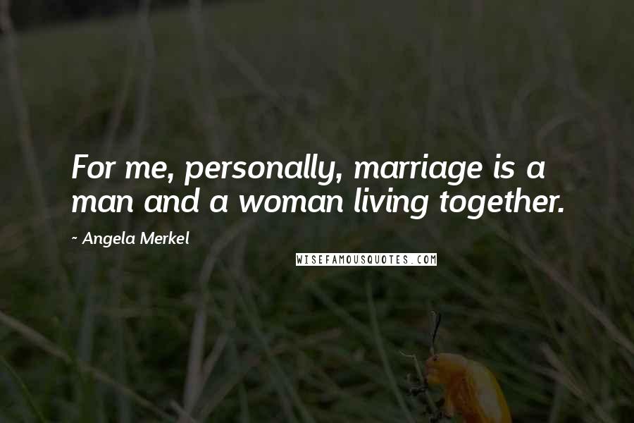 Angela Merkel Quotes: For me, personally, marriage is a man and a woman living together.