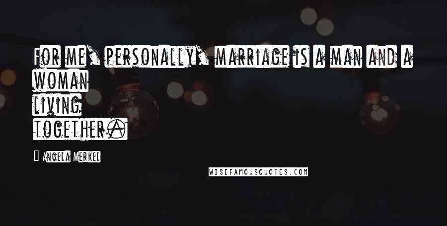 Angela Merkel Quotes: For me, personally, marriage is a man and a woman living together.