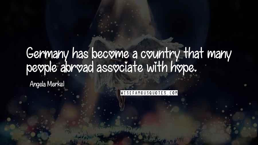 Angela Merkel Quotes: Germany has become a country that many people abroad associate with hope.