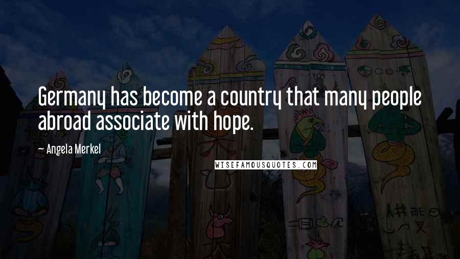 Angela Merkel Quotes: Germany has become a country that many people abroad associate with hope.