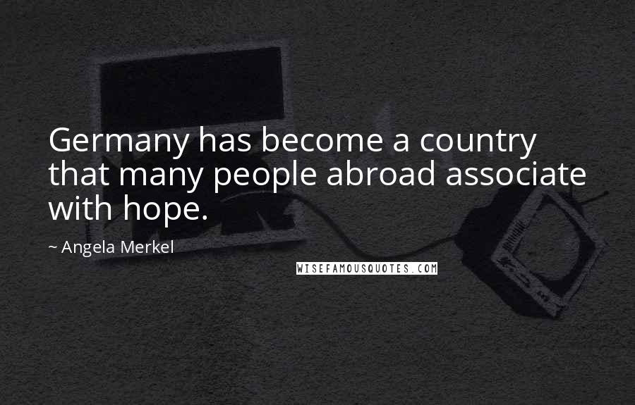 Angela Merkel Quotes: Germany has become a country that many people abroad associate with hope.