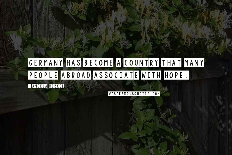 Angela Merkel Quotes: Germany has become a country that many people abroad associate with hope.