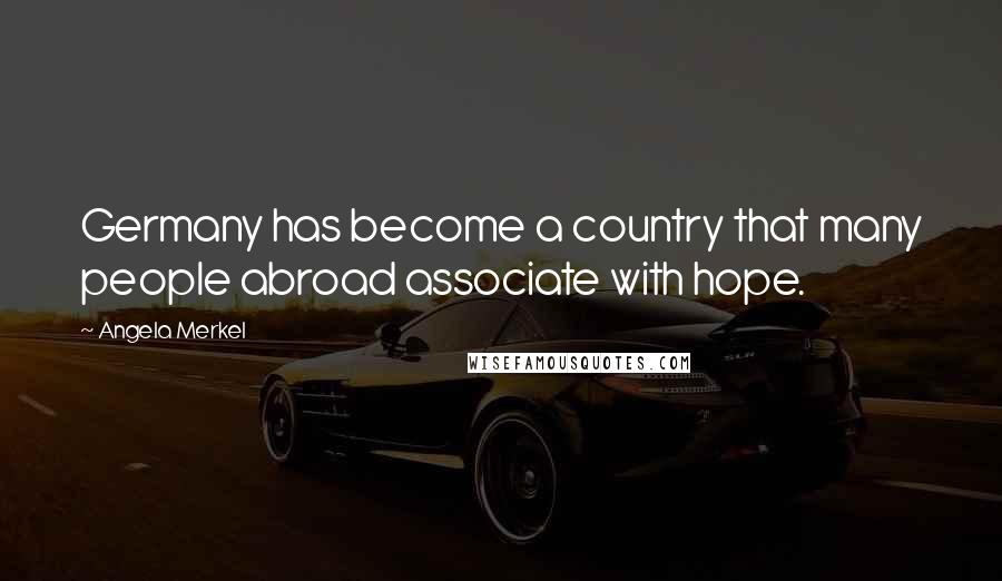 Angela Merkel Quotes: Germany has become a country that many people abroad associate with hope.