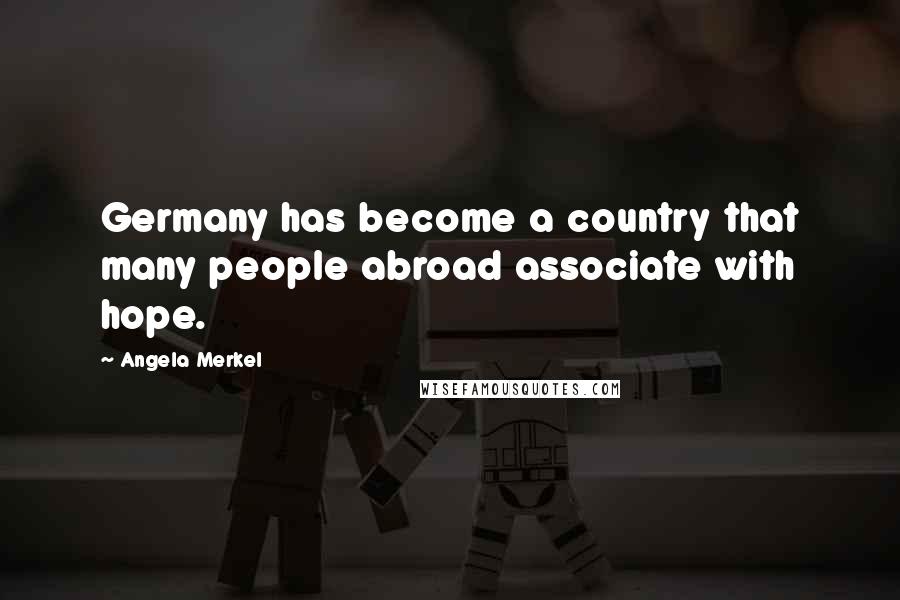 Angela Merkel Quotes: Germany has become a country that many people abroad associate with hope.