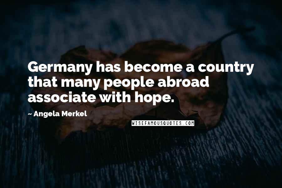 Angela Merkel Quotes: Germany has become a country that many people abroad associate with hope.