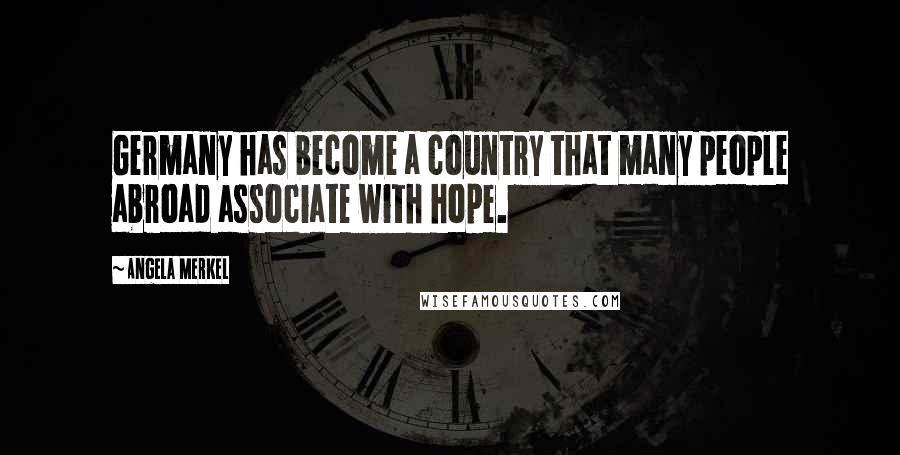 Angela Merkel Quotes: Germany has become a country that many people abroad associate with hope.