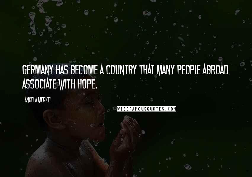 Angela Merkel Quotes: Germany has become a country that many people abroad associate with hope.