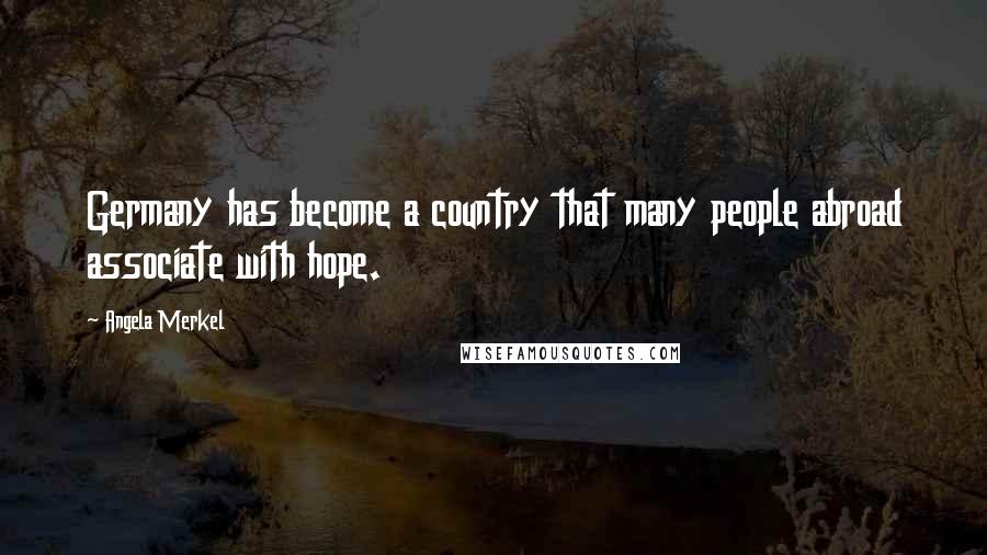 Angela Merkel Quotes: Germany has become a country that many people abroad associate with hope.