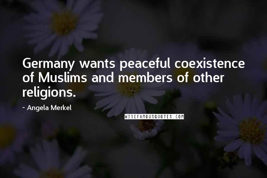 Angela Merkel Quotes: Germany wants peaceful coexistence of Muslims and members of other religions.