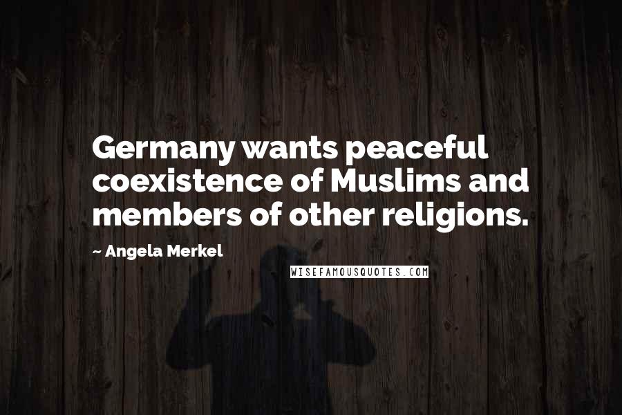 Angela Merkel Quotes: Germany wants peaceful coexistence of Muslims and members of other religions.