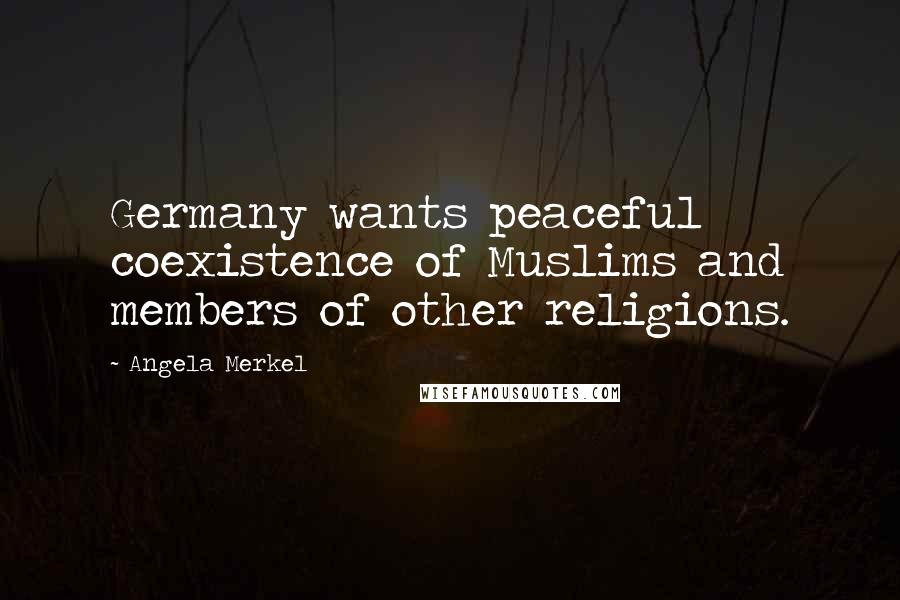 Angela Merkel Quotes: Germany wants peaceful coexistence of Muslims and members of other religions.