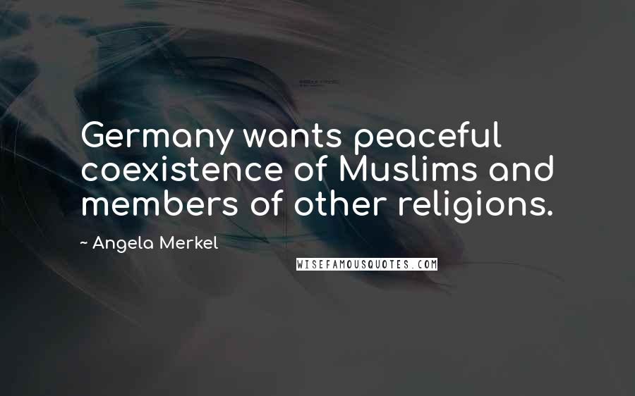 Angela Merkel Quotes: Germany wants peaceful coexistence of Muslims and members of other religions.