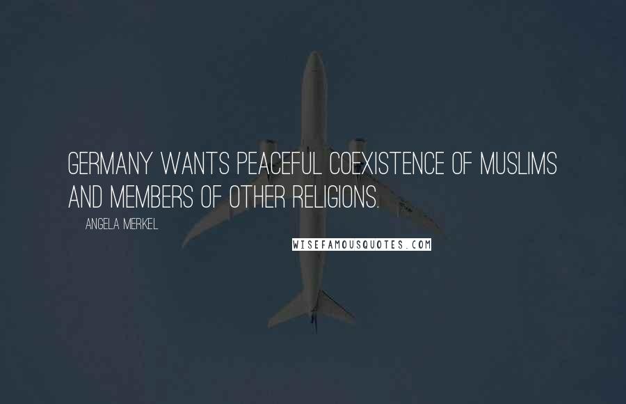 Angela Merkel Quotes: Germany wants peaceful coexistence of Muslims and members of other religions.