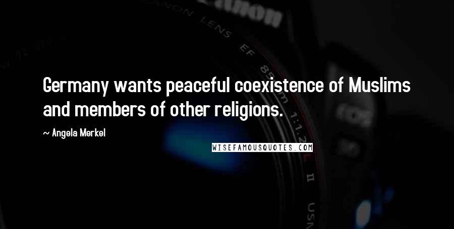 Angela Merkel Quotes: Germany wants peaceful coexistence of Muslims and members of other religions.