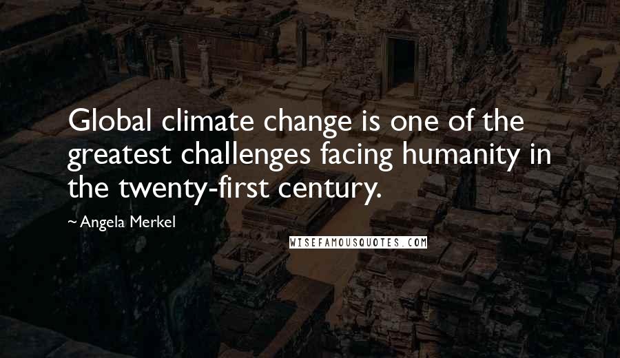 Angela Merkel Quotes: Global climate change is one of the greatest challenges facing humanity in the twenty-first century.