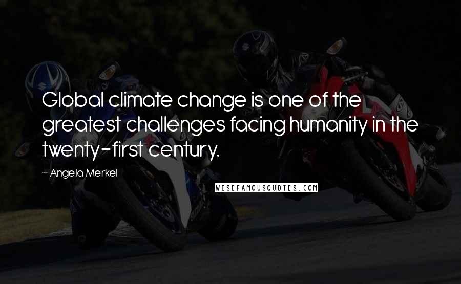 Angela Merkel Quotes: Global climate change is one of the greatest challenges facing humanity in the twenty-first century.