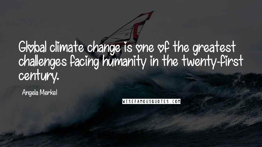 Angela Merkel Quotes: Global climate change is one of the greatest challenges facing humanity in the twenty-first century.