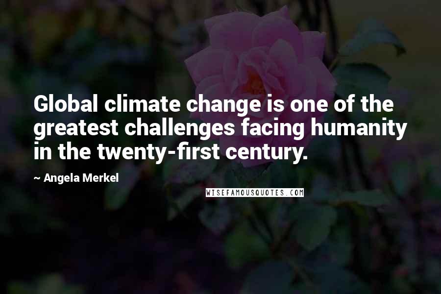 Angela Merkel Quotes: Global climate change is one of the greatest challenges facing humanity in the twenty-first century.