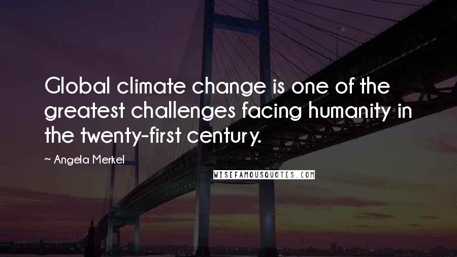 Angela Merkel Quotes: Global climate change is one of the greatest challenges facing humanity in the twenty-first century.