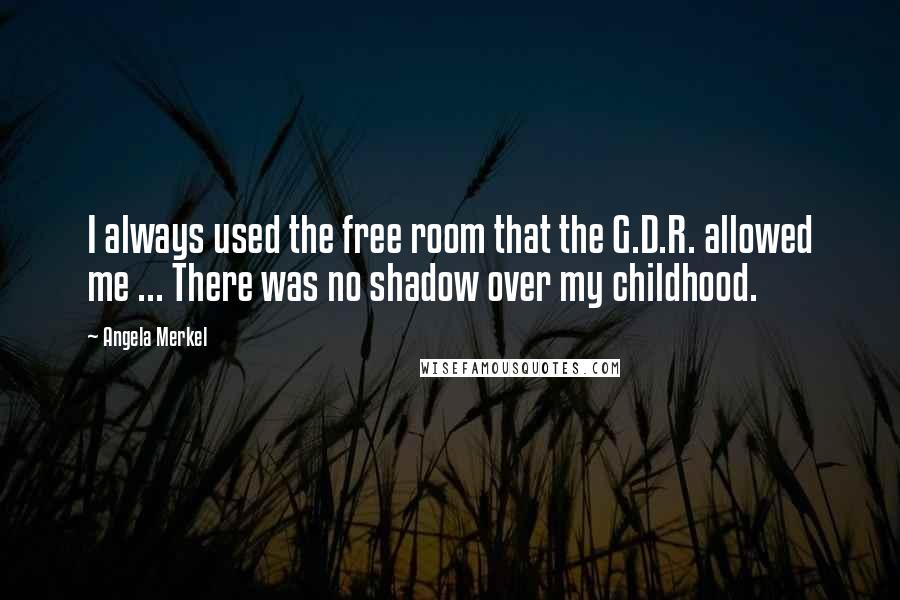 Angela Merkel Quotes: I always used the free room that the G.D.R. allowed me ... There was no shadow over my childhood.