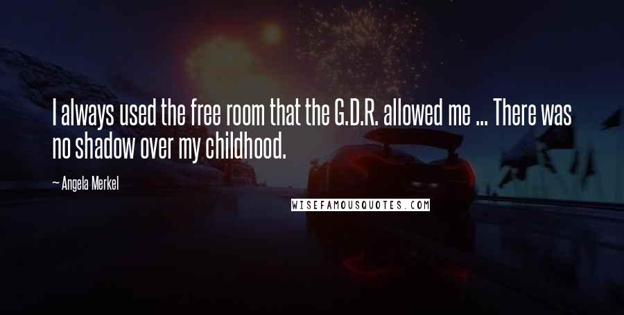 Angela Merkel Quotes: I always used the free room that the G.D.R. allowed me ... There was no shadow over my childhood.