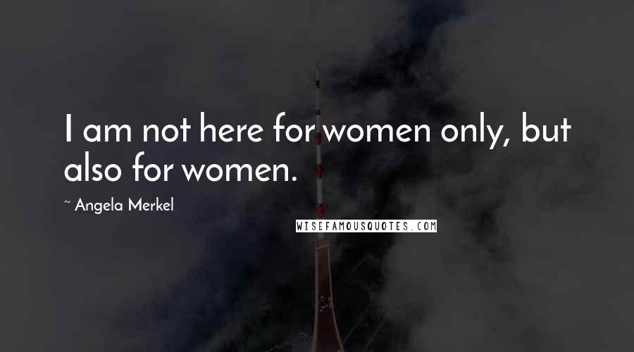 Angela Merkel Quotes: I am not here for women only, but also for women.