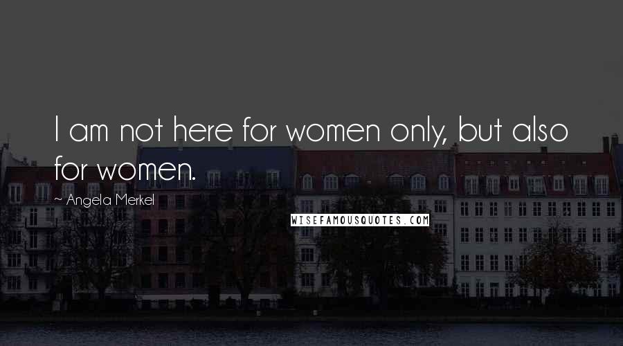 Angela Merkel Quotes: I am not here for women only, but also for women.