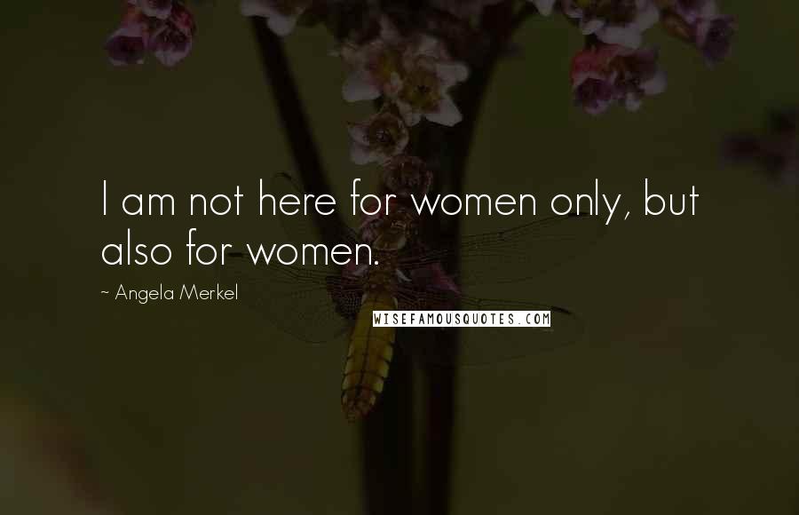 Angela Merkel Quotes: I am not here for women only, but also for women.