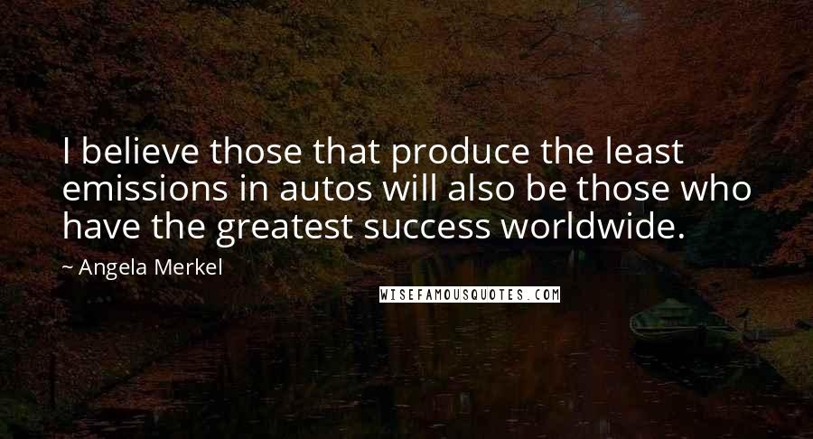 Angela Merkel Quotes: I believe those that produce the least emissions in autos will also be those who have the greatest success worldwide.