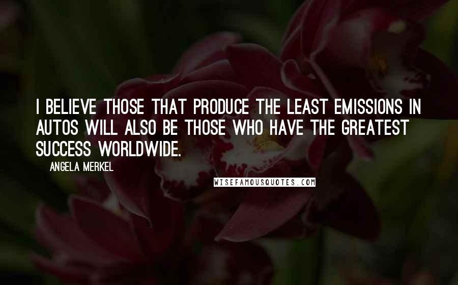 Angela Merkel Quotes: I believe those that produce the least emissions in autos will also be those who have the greatest success worldwide.