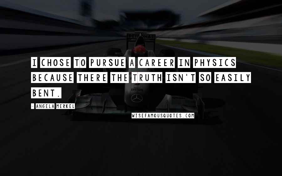 Angela Merkel Quotes: I chose to pursue a career in physics because there the truth isn't so easily bent.