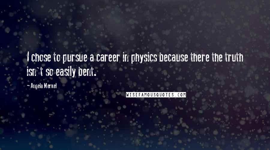 Angela Merkel Quotes: I chose to pursue a career in physics because there the truth isn't so easily bent.