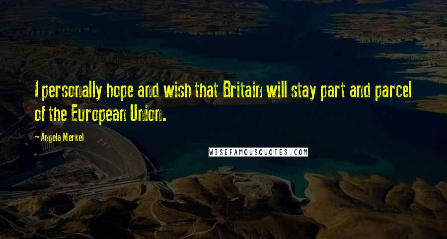 Angela Merkel Quotes: I personally hope and wish that Britain will stay part and parcel of the European Union.