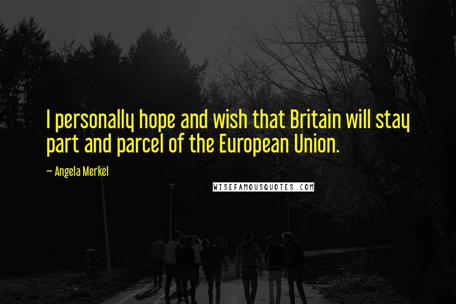 Angela Merkel Quotes: I personally hope and wish that Britain will stay part and parcel of the European Union.