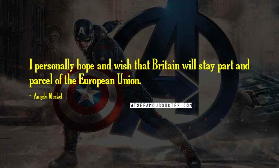 Angela Merkel Quotes: I personally hope and wish that Britain will stay part and parcel of the European Union.