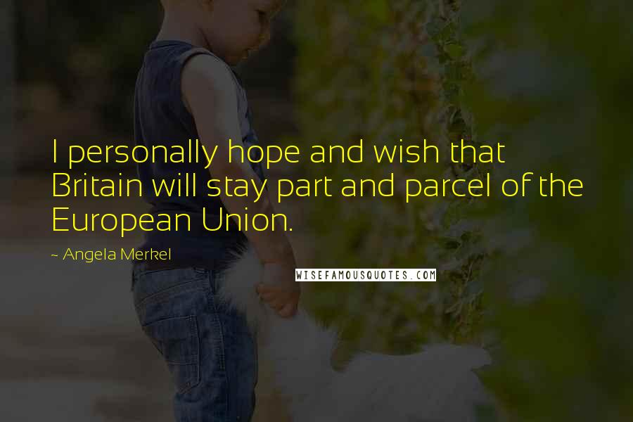 Angela Merkel Quotes: I personally hope and wish that Britain will stay part and parcel of the European Union.