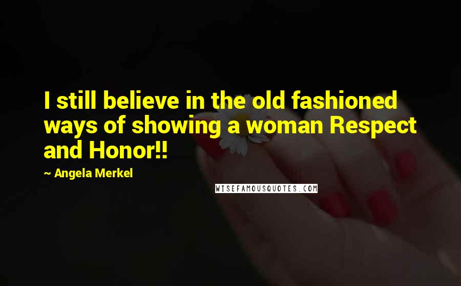 Angela Merkel Quotes: I still believe in the old fashioned ways of showing a woman Respect and Honor!!