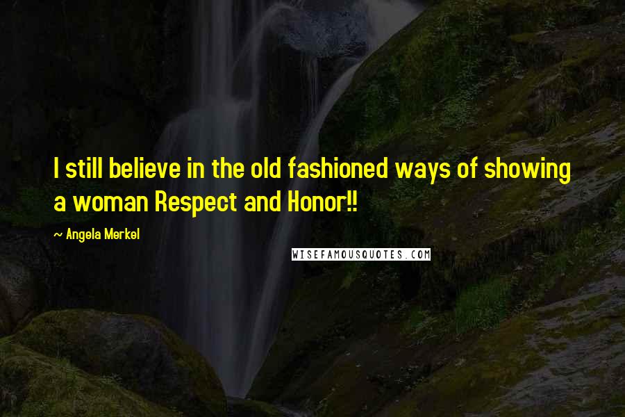 Angela Merkel Quotes: I still believe in the old fashioned ways of showing a woman Respect and Honor!!