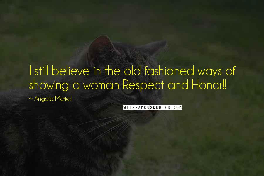 Angela Merkel Quotes: I still believe in the old fashioned ways of showing a woman Respect and Honor!!