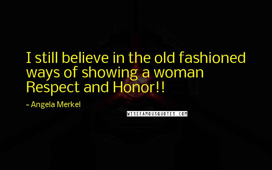 Angela Merkel Quotes: I still believe in the old fashioned ways of showing a woman Respect and Honor!!