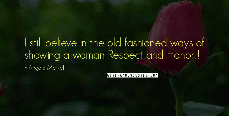 Angela Merkel Quotes: I still believe in the old fashioned ways of showing a woman Respect and Honor!!