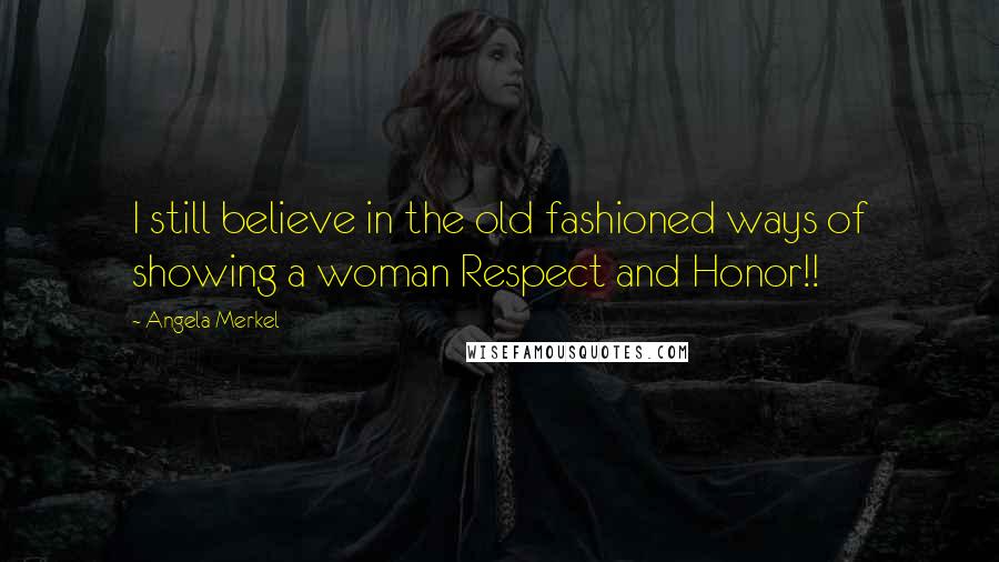 Angela Merkel Quotes: I still believe in the old fashioned ways of showing a woman Respect and Honor!!