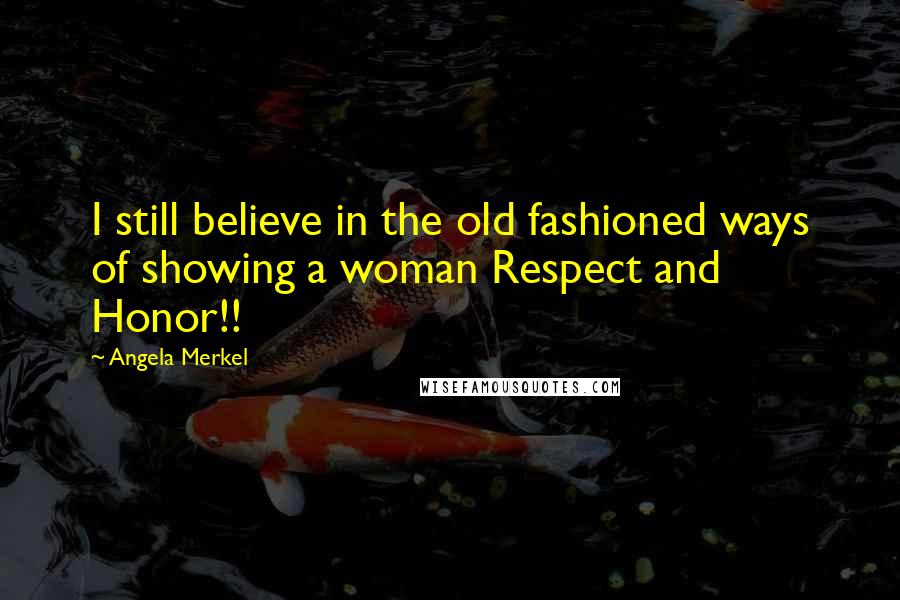 Angela Merkel Quotes: I still believe in the old fashioned ways of showing a woman Respect and Honor!!