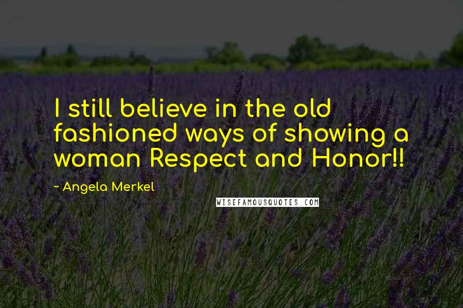 Angela Merkel Quotes: I still believe in the old fashioned ways of showing a woman Respect and Honor!!