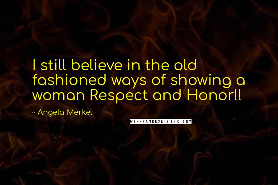 Angela Merkel Quotes: I still believe in the old fashioned ways of showing a woman Respect and Honor!!