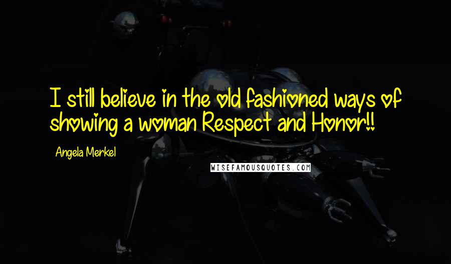 Angela Merkel Quotes: I still believe in the old fashioned ways of showing a woman Respect and Honor!!