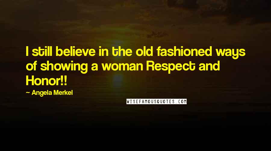 Angela Merkel Quotes: I still believe in the old fashioned ways of showing a woman Respect and Honor!!