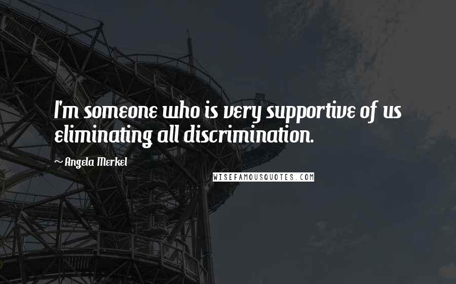 Angela Merkel Quotes: I'm someone who is very supportive of us eliminating all discrimination.