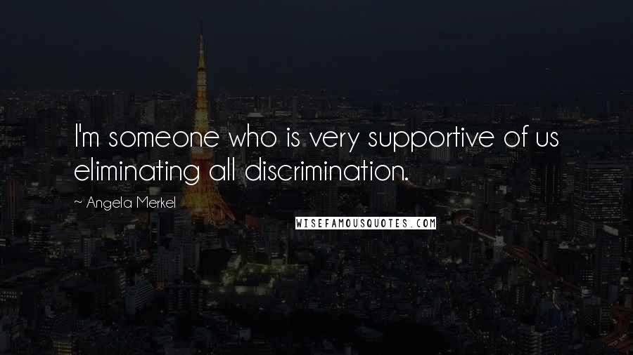 Angela Merkel Quotes: I'm someone who is very supportive of us eliminating all discrimination.