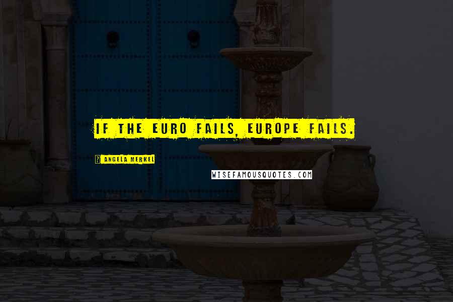Angela Merkel Quotes: If the euro fails, Europe fails.
